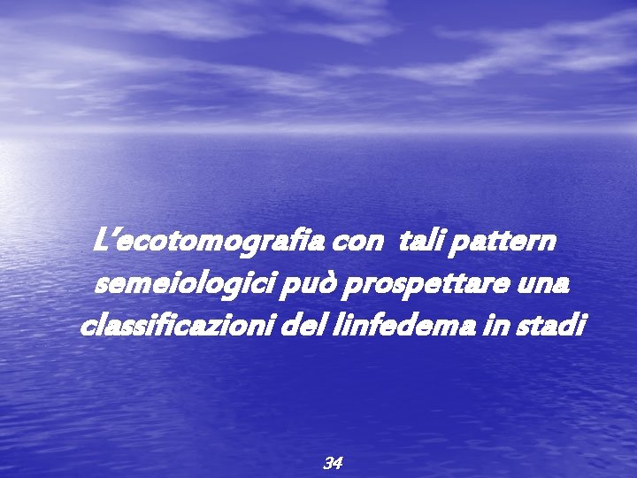L’ecotomografia con tali pattern semeiologici può prospettare una classificazioni del linfedema in stadi 34