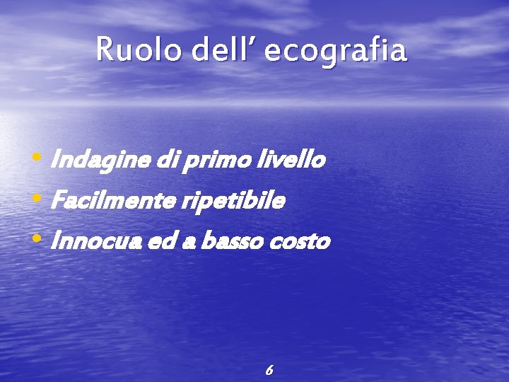 Ruolo dell’ ecografia • Indagine di primo livello • Facilmente ripetibile • Innocua ed