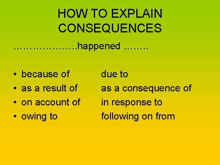 HOW TO EXPLAIN CONSEQUENCES ………………. . happened ……. . • • because of as
