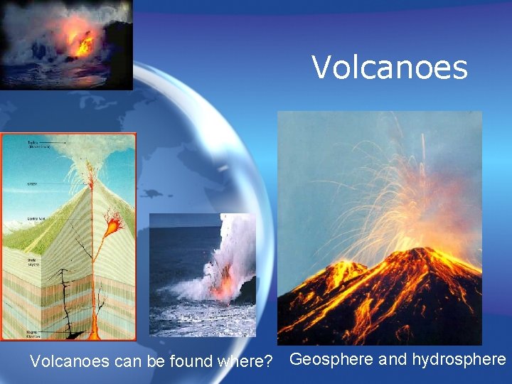 Volcanoes can be found where? Geosphere and hydrosphere 