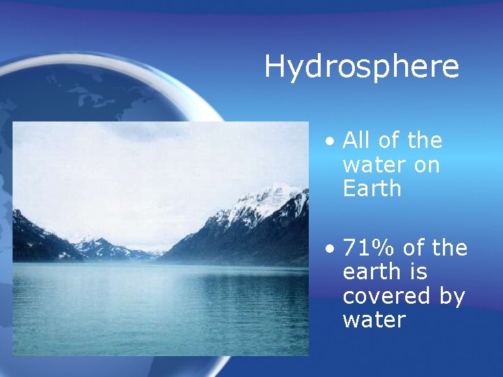 Hydrosphere • All of the water on Earth • 71% of the earth is