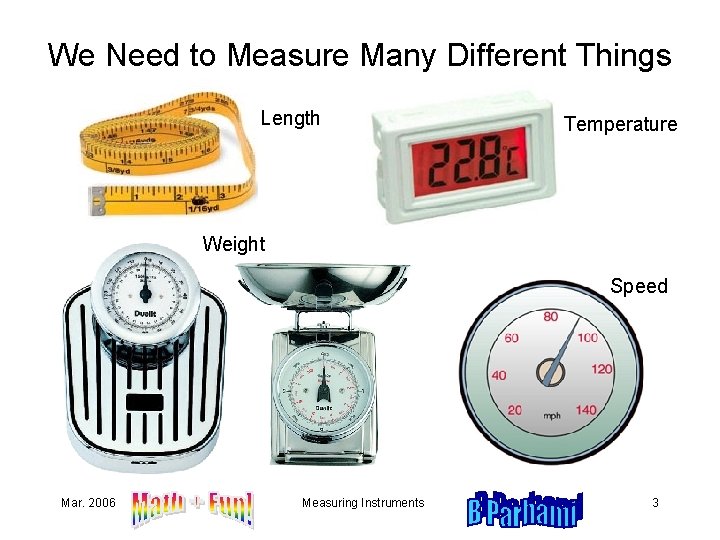 We Need to Measure Many Different Things Length Temperature Weight Speed Mar. 2006 Measuring