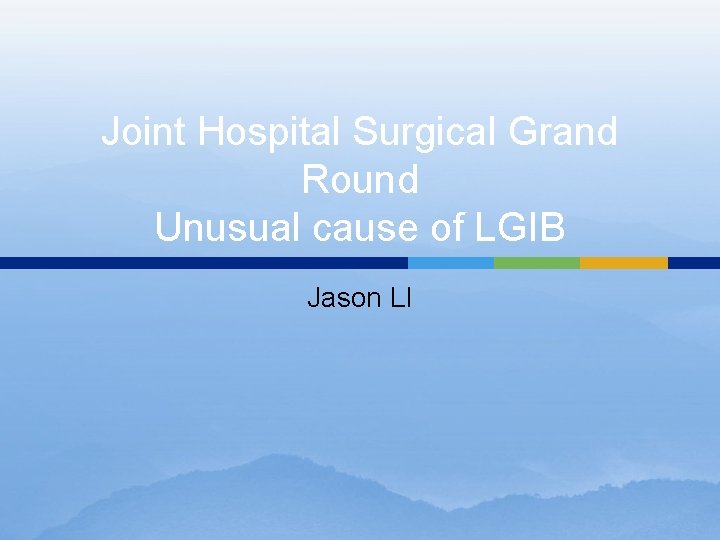 Joint Hospital Surgical Grand Round Unusual cause of LGIB Jason LI Joint Hospital Surgical Grand Round Unusual cause of LGIB Jason LI