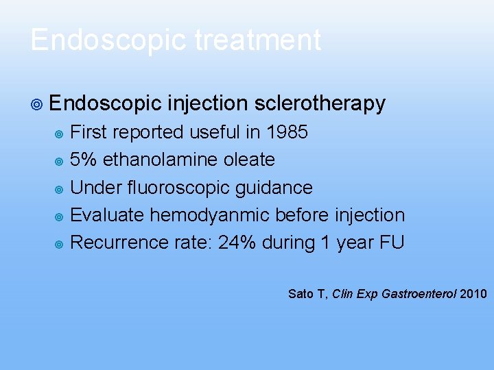 Endoscopic treatment ¥ Endoscopic injection sclerotherapy First reported useful in 1985 ¥ 5% ethanolamine Endoscopic treatment ¥ Endoscopic injection sclerotherapy First reported useful in 1985 ¥ 5% ethanolamine