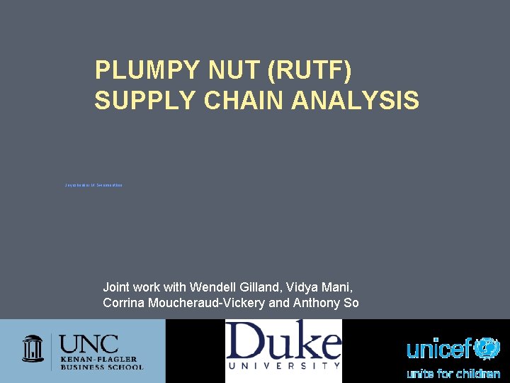 PLUMPY NUT (RUTF) SUPPLY CHAIN ANALYSIS Jayashankar M. Swaminathan Joint work with Wendell Gilland,