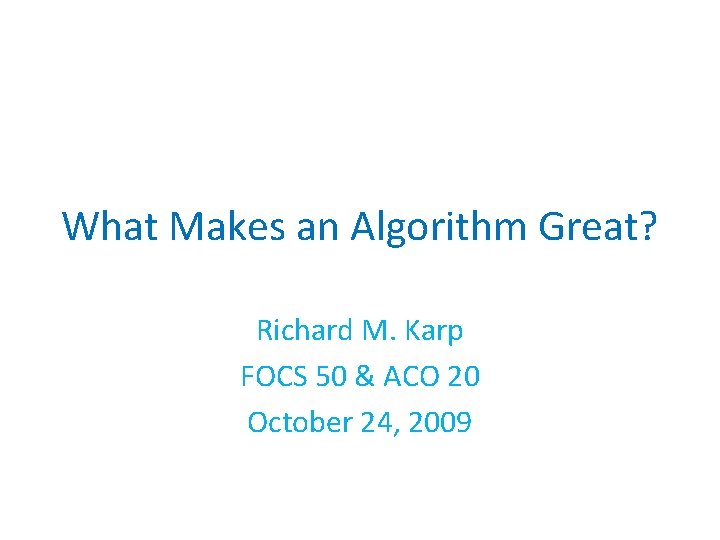 What Makes an Algorithm Great? Richard M. Karp FOCS 50 & ACO 20 October