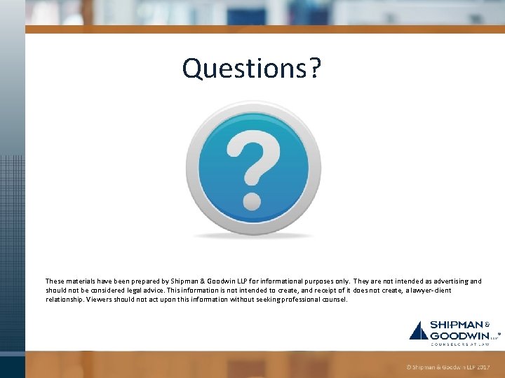 Questions? These materials have been prepared by Shipman & Goodwin LLP for informational purposes