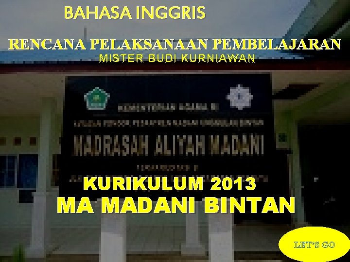 BAHASA INGGRIS RENCANA PELAKSANAAN PEMBELAJARAN MISTER BUDI KURNIAWAN KURIKULUM 2013 MA MADANI BINTAN LET’S