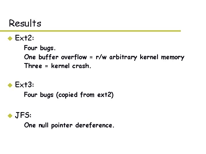 Results u Ext 2: – Four bugs. – One buffer overflow = r/w arbitrary