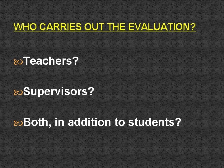 WHO CARRIES OUT THE EVALUATION? Teachers? Supervisors? Both, in addition to students? 