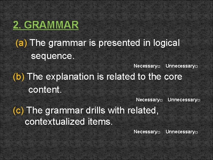 2. GRAMMAR (a) The grammar is presented in logical sequence. Necessary□ Unnecessary□ (b) The