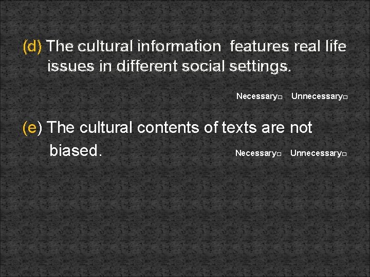 (d) The cultural information features real life issues in different social settings. Necessary□ Unnecessary□