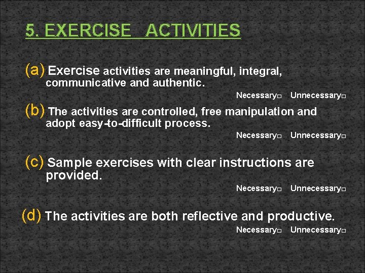 5. EXERCISE ACTIVITIES (a) Exercise activities are meaningful, integral, communicative and authentic. Necessary□ Unnecessary□