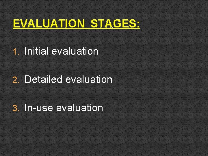 EVALUATION STAGES: 1. Initial evaluation 2. Detailed evaluation 3. In-use evaluation 