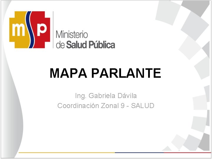 MAPA PARLANTE Ing. Gabriela Dávila Coordinación Zonal 9 - SALUD 