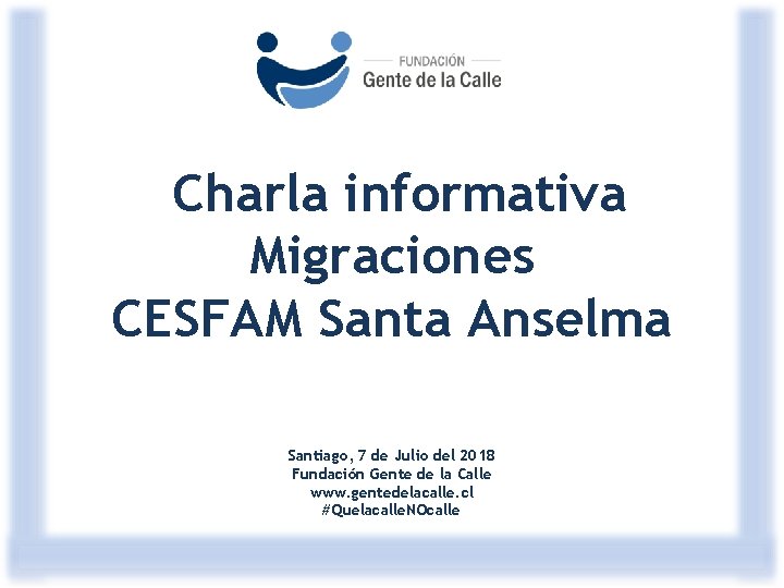Charla informativa Migraciones CESFAM Santa Anselma Santiago, 7 de Julio del 2018 Fundación Gente