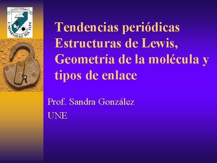 Tendencias periódicas Estructuras de Lewis, Geometría de la molécula y tipos de enlace Prof.