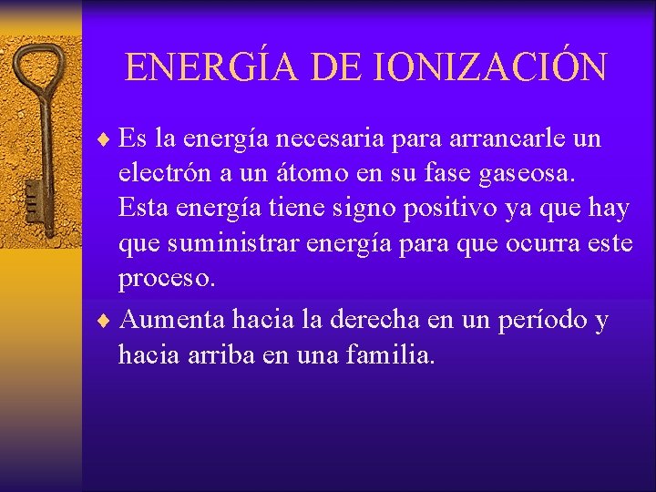 ENERGÍA DE IONIZACIÓN ¨ Es la energía necesaria para arrancarle un electrón a un