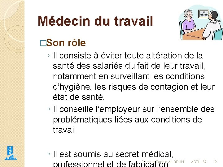 Médecin du travail �Son rôle ◦ Il consiste à éviter toute altération de la