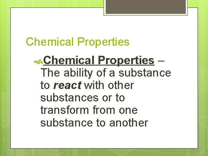Chemical Properties – The ability of a substance to react with other substances or