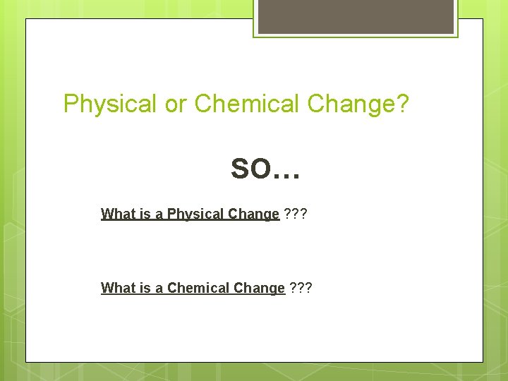Physical or Chemical Change? SO… What is a Physical Change ? ? ? What