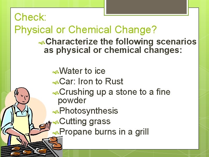 Check: Physical or Chemical Change? Characterize the following scenarios as physical or chemical changes: