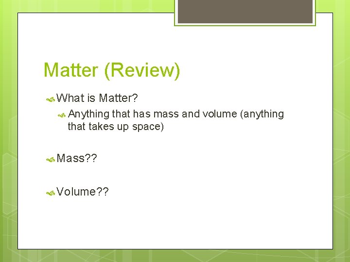Matter (Review) What is Matter? Anything that has mass and volume (anything that takes