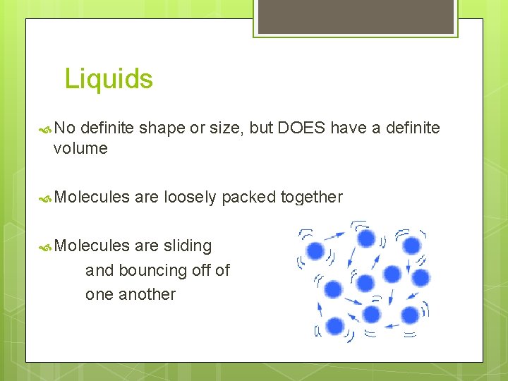 Liquids No definite shape or size, but DOES have a definite volume Molecules are