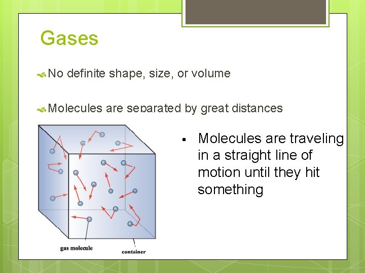 Gases No definite shape, size, or volume Molecules are separated by great distances §