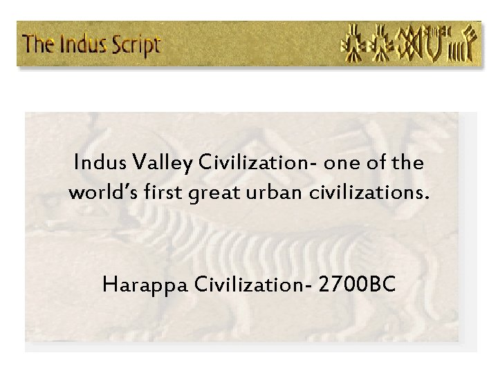 Indus Valley Civilization- one of the world’s first great urban civilizations. Harappa Civilization- 2700