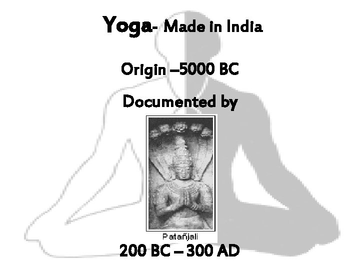 Yoga- Made in India Origin – 5000 BC Documented by 200 BC – 300