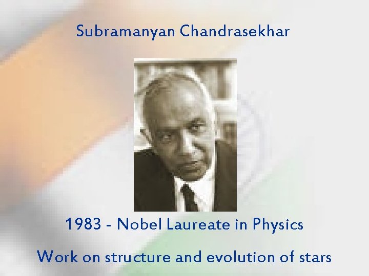 Subramanyan Chandrasekhar 1983 - Nobel Laureate in Physics Work on structure and evolution of
