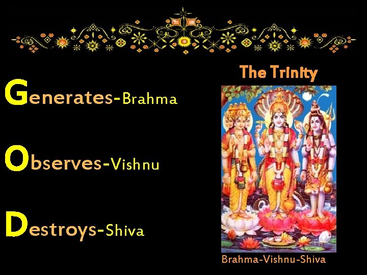 Generates-Brahma The Trinity Observes-Vishnu Destroys-Shiva Brahma-Vishnu-Shiva 
