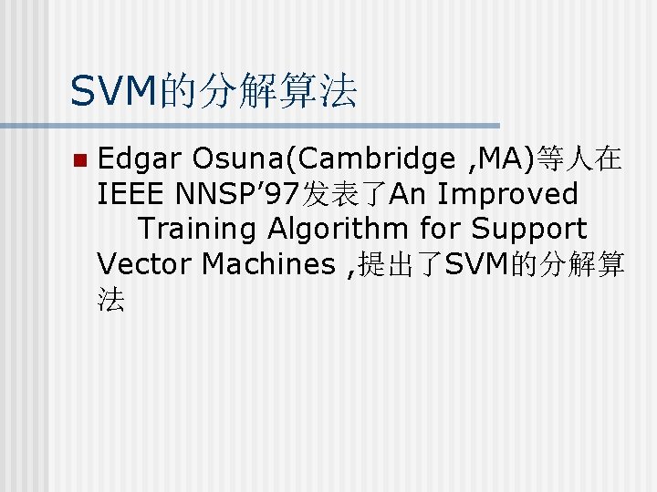 SVM的分解算法 n Edgar Osuna(Cambridge , MA)等人在 IEEE NNSP’ 97发表了An Improved Training Algorithm for Support