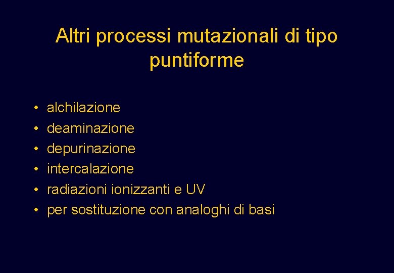 Altri processi mutazionali di tipo puntiforme • • • alchilazione deaminazione depurinazione intercalazione radiazionizzanti Altri processi mutazionali di tipo puntiforme • • • alchilazione deaminazione depurinazione intercalazione radiazionizzanti