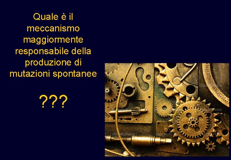 Quale è il meccanismo maggiormente responsabile della produzione di mutazioni spontanee ? ? ? Quale è il meccanismo maggiormente responsabile della produzione di mutazioni spontanee ? ? ?