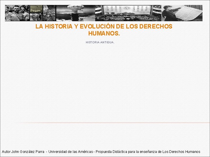 LA HISTORIA Y EVOLUCIÓN DE LOS DERECHOS HUMANOS. HISTORIA ANTIGUA. Autor John González Parra LA HISTORIA Y EVOLUCIÓN DE LOS DERECHOS HUMANOS. HISTORIA ANTIGUA. Autor John González Parra