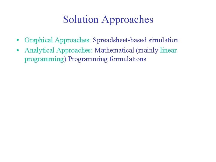 Solution Approaches • Graphical Approaches: Spreadsheet-based simulation • Analytical Approaches: Mathematical (mainly linear programming)