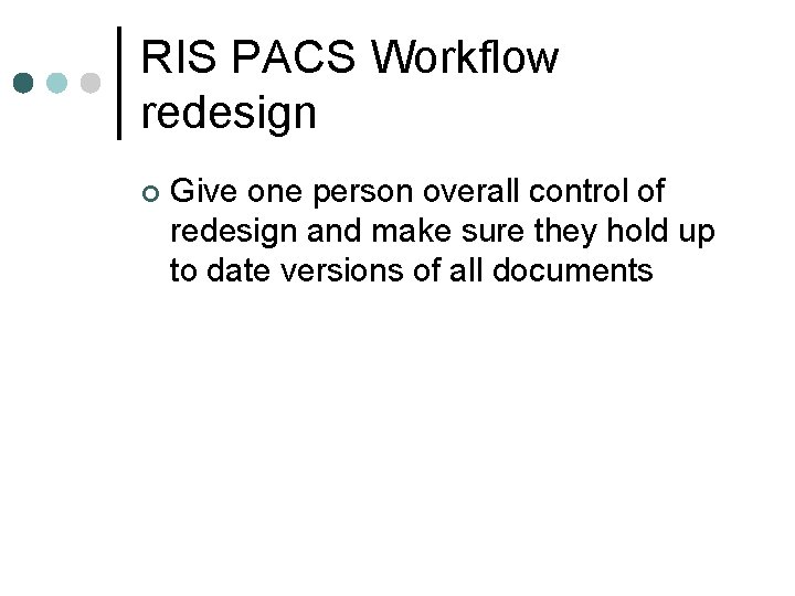 RIS PACS Workflow redesign ¢ Give one person overall control of redesign and make