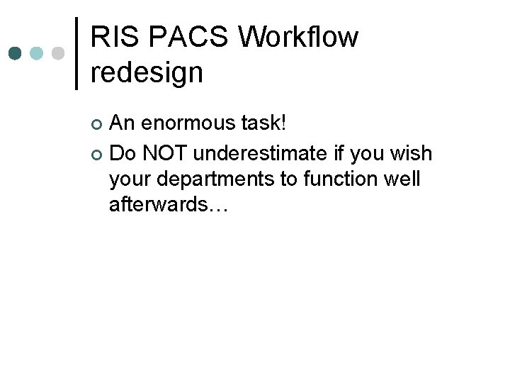 RIS PACS Workflow redesign An enormous task! ¢ Do NOT underestimate if you wish