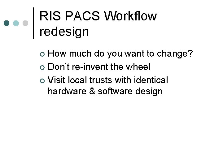 RIS PACS Workflow redesign How much do you want to change? ¢ Don’t re-invent