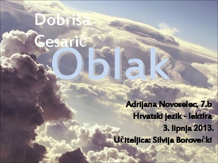 Dobriša Cesarić Oblak Adrijana Novoselec, 7. b Hrvatski jezik - lektira 3. lipnja 2013.
