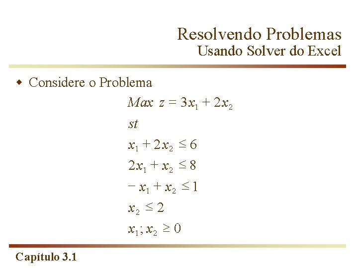 Resolvendo Problemas Usando Solver do Excel w Considere o Problema Max z = 3