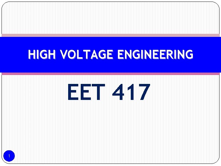 HIGH VOLTAGE ENGINEERING EET 417 1 HIGH VOLTAGE ENGINEERING EET 417 1