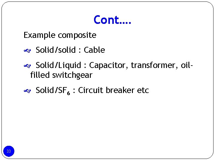 Cont…. Example composite Solid/solid : Cable Solid/Liquid : Capacitor, transformer, oil- filled switchgear Solid/SF Cont…. Example composite Solid/solid : Cable Solid/Liquid : Capacitor, transformer, oil- filled switchgear Solid/SF