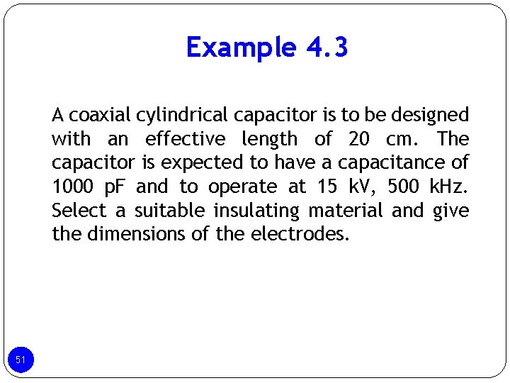 Example 4. 3 A coaxial cylindrical capacitor is to be designed with an effective Example 4. 3 A coaxial cylindrical capacitor is to be designed with an effective