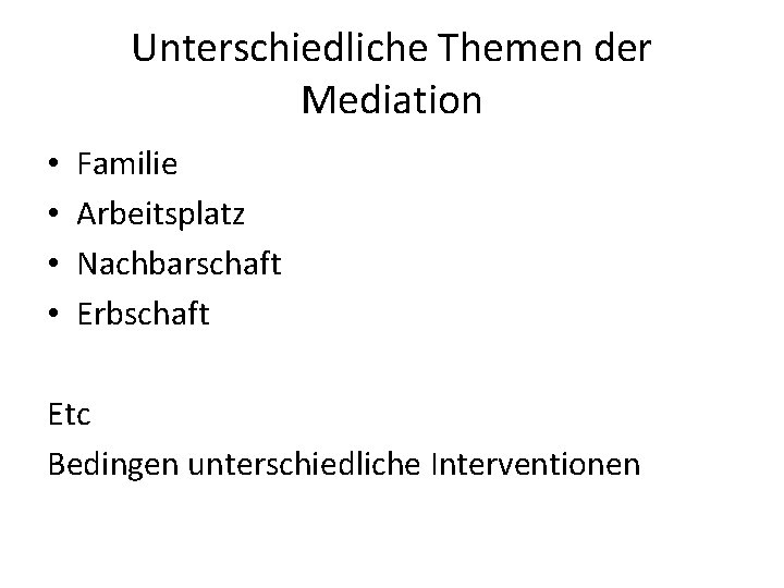 Unterschiedliche Themen der Mediation • • Familie Arbeitsplatz Nachbarschaft Erbschaft Etc Bedingen unterschiedliche Interventionen