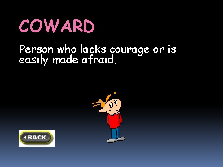 COWARD Person who lacks courage or is easily made afraid. COWARD Person who lacks courage or is easily made afraid.
