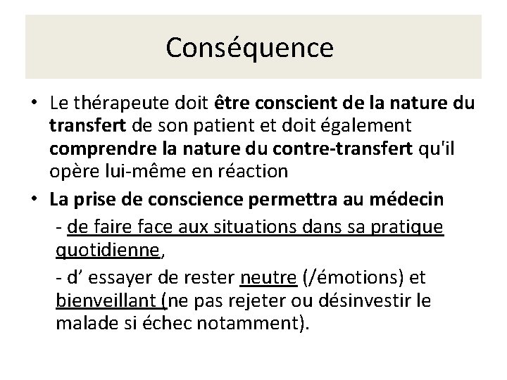 Conséquence • Le thérapeute doit être conscient de la nature du transfert de son