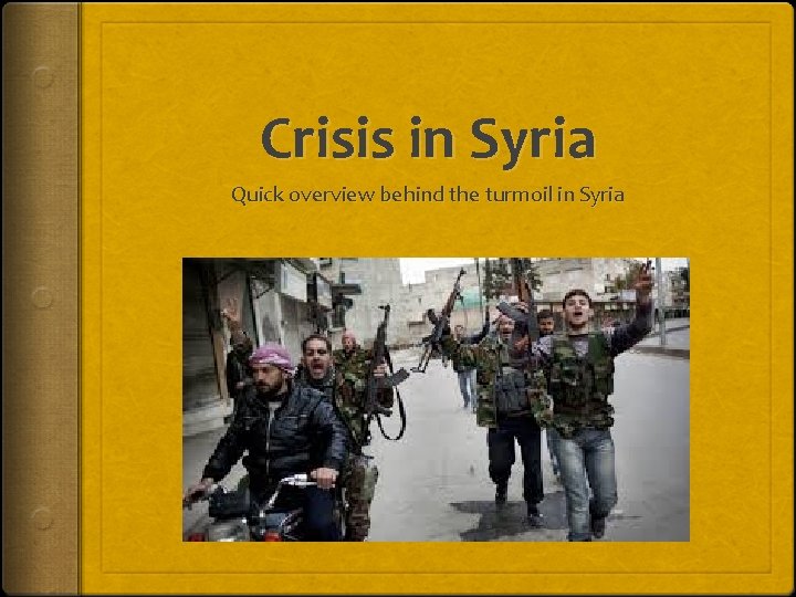 Crisis in Syria Quick overview behind the turmoil in Syria 